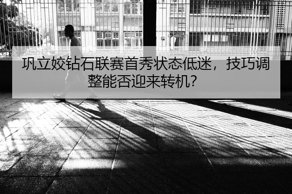 巩立姣钻石联赛首秀状态低迷，技巧调整能否迎来转机？