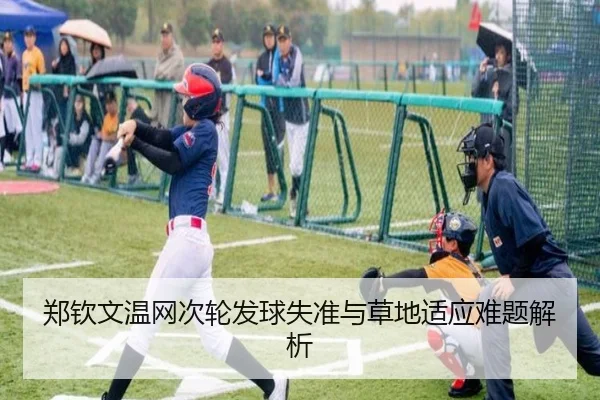 郑钦文温网次轮发球失准与草地适应难题解析