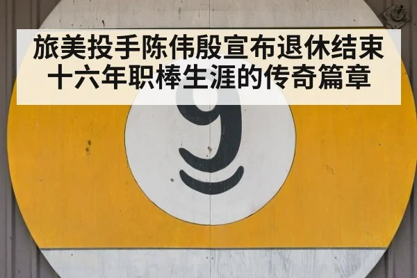 旅美投手陈伟殷宣布退休结束十六年职棒生涯的传奇篇章