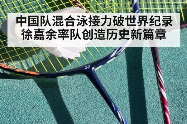 中国队混合泳接力破世界纪录 徐嘉余率队创造历史新篇章