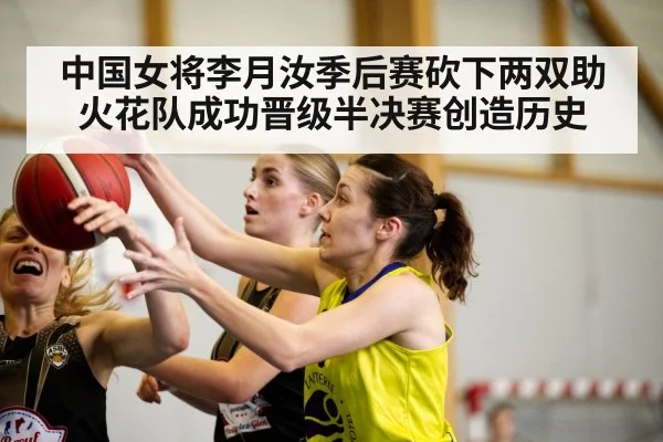 中国女将李月汝季后赛砍下两双助火花队成功晋级半决赛创造历史