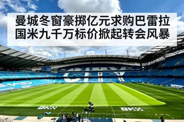 曼城冬窗豪掷亿元求购巴雷拉 国米九千万标价掀起转会风暴