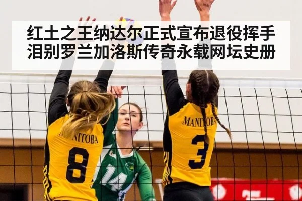 红土之王纳达尔正式宣布退役挥手泪别罗兰加洛斯传奇永载网坛史册
