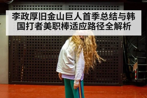 李政厚旧金山巨人首季总结与韩国打者美职棒适应路径全解析