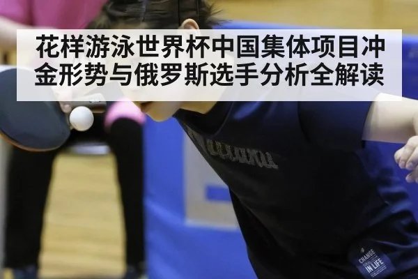 花样游泳世界杯中国集体项目冲金形势与俄罗斯选手分析全解读