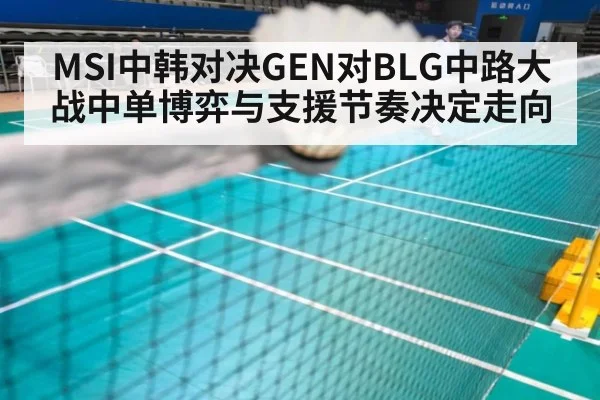 MSI中韩对决GEN对BLG中路大战中单博弈与支援节奏决定走向